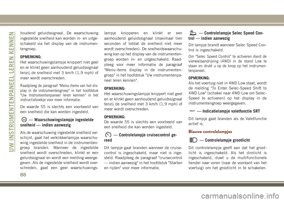 JEEP GRAND CHEROKEE 2018  Instructieboek (in Dutch) houdend geluidssignaal. De waarschuwing
ingestelde snelheid kan worden in- en uitge-
schakeld via het display van de instrumen-
tengroep.
OPMERKING:
Het waarschuwingslampje knippert niet geel
en er kl