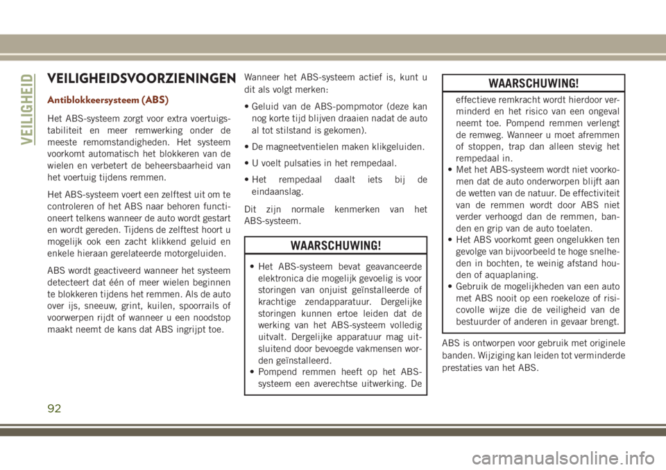 JEEP GRAND CHEROKEE 2018 Instructieboek (in Dutch) VEILIGHEIDSVOORZIENINGEN
Antiblokkeersysteem (ABS)
Het ABS-systeem zorgt voor extra voertuigs-
tabiliteit en meer remwerking onder de
meeste remomstandigheden. Het systeem
voorkomt automatisch het blo JEEP GRAND CHEROKEE 2018 Instructieboek (in Dutch) VEILIGHEIDSVOORZIENINGEN
Antiblokkeersysteem (ABS)
Het ABS-systeem zorgt voor extra voertuigs-
tabiliteit en meer remwerking onder de
meeste remomstandigheden. Het systeem
voorkomt automatisch het blo
