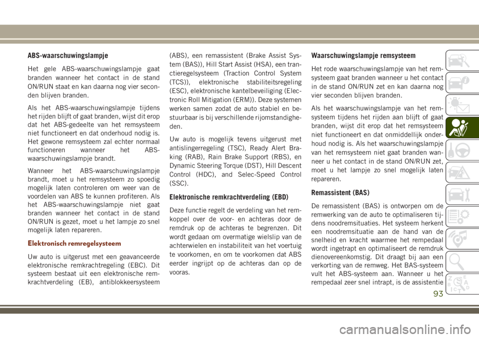 JEEP GRAND CHEROKEE 2018 Instructieboek (in Dutch) ABS-waarschuwingslampje
Het gele ABS-waarschuwingslampje gaat
branden wanneer het contact in de stand
ON/RUN staat en kan daarna nog vier secon-
den blijven branden.
Als het ABS-waarschuwingslampje ti JEEP GRAND CHEROKEE 2018 Instructieboek (in Dutch) ABS-waarschuwingslampje
Het gele ABS-waarschuwingslampje gaat
branden wanneer het contact in de stand
ON/RUN staat en kan daarna nog vier secon-
den blijven branden.
Als het ABS-waarschuwingslampje ti