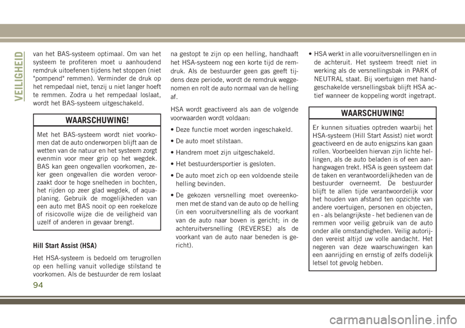 JEEP GRAND CHEROKEE 2018 Instructieboek (in Dutch) van het BAS-systeem optimaal. Om van het
systeem te profiteren moet u aanhoudend
remdruk uitoefenen tijdens het stoppen (niet
"pompend" remmen). Verminder de druk op
het rempedaal niet, tenzij JEEP GRAND CHEROKEE 2018 Instructieboek (in Dutch) van het BAS-systeem optimaal. Om van het
systeem te profiteren moet u aanhoudend
remdruk uitoefenen tijdens het stoppen (niet
"pompend" remmen). Verminder de druk op
het rempedaal niet, tenzij