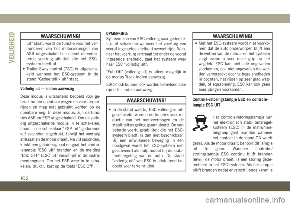 JEEP GRAND CHEROKEE 2020  Instructieboek (in Dutch) WAARSCHUWING!
uit" staat, wordt de functie voor het ver-
minderen van het motorvermogen van
ASR uitgeschakeld en neemt de verbe-
terde voertuigstabiliteit die het ESC-
systeem biedt af.
• Traile