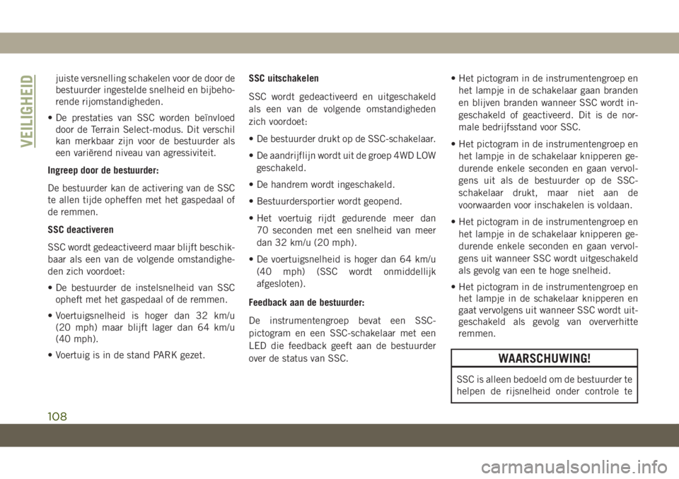 JEEP GRAND CHEROKEE 2020  Instructieboek (in Dutch) juiste versnelling schakelen voor de door de
bestuurder ingestelde snelheid en bijbeho-
rende rijomstandigheden.
• De prestaties van SSC worden beïnvloed
door de Terrain Select-modus. Dit verschil
