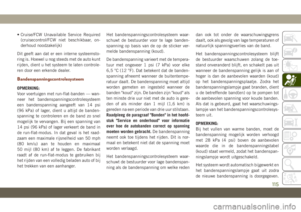 JEEP GRAND CHEROKEE 2021 Instructieboek (in Dutch) • Cruise/FCW Unavailable Service Required
(cruisecontrol/FCW niet beschikbaar, on-
derhoud noodzakelijk)
Dit geeft aan dat er een interne systeemsto-
ring is. Hoewel u nog steeds met de auto kunt
ri JEEP GRAND CHEROKEE 2021 Instructieboek (in Dutch) • Cruise/FCW Unavailable Service Required
(cruisecontrol/FCW niet beschikbaar, on-
derhoud noodzakelijk)
Dit geeft aan dat er een interne systeemsto-
ring is. Hoewel u nog steeds met de auto kunt
ri