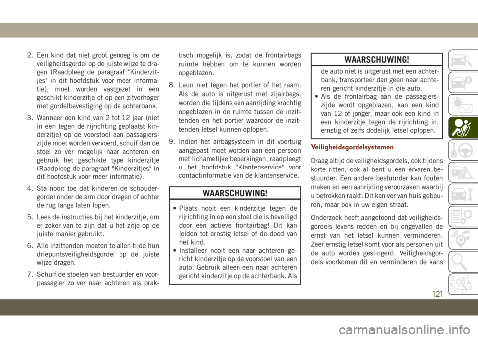 JEEP GRAND CHEROKEE 2020  Instructieboek (in Dutch) 2. Een kind dat niet groot genoeg is om de
veiligheidsgordel op de juiste wijze te dra-
gen (Raadpleeg de paragraaf "Kinderzit-
jes" in dit hoofdstuk voor meer informa-
tie), moet worden vastg