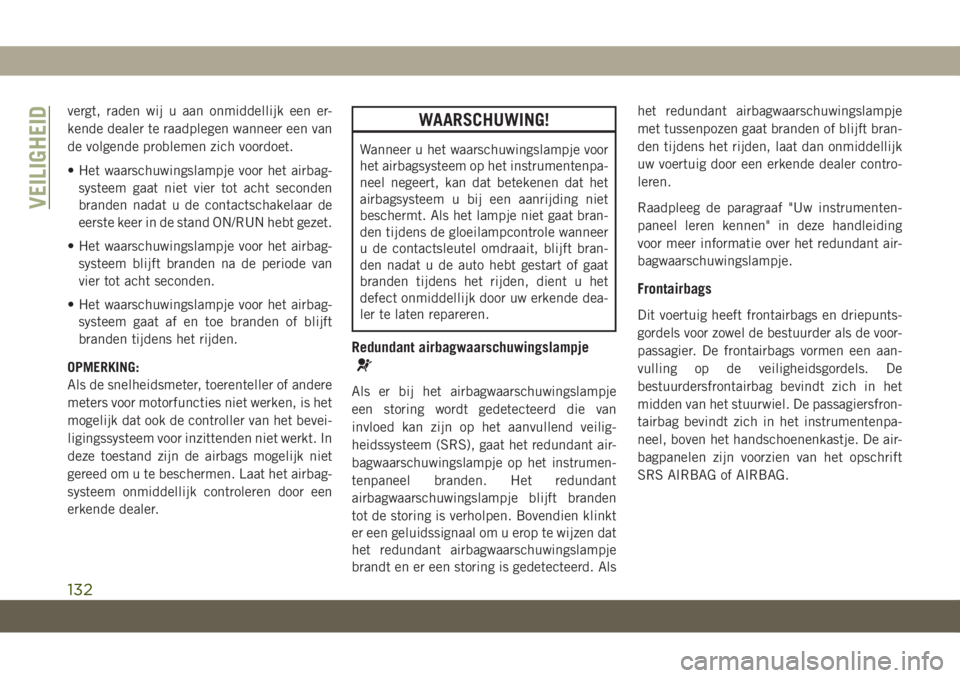 JEEP GRAND CHEROKEE 2020  Instructieboek (in Dutch) vergt, raden wij u aan onmiddellijk een er-
kende dealer te raadplegen wanneer een van
de volgende problemen zich voordoet.
• Het waarschuwingslampje voor het airbag-
systeem gaat niet vier tot acht