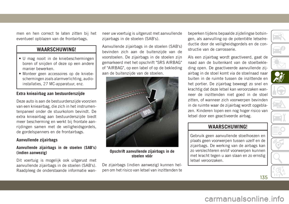 JEEP GRAND CHEROKEE 2020 Instructieboek (in Dutch) men en hen correct te laten zitten bij het
eventueel opblazen van de frontairbags.
WAARSCHUWING!
• U mag nooit in de kniebeschermingen
boren of snijden of deze op een andere
manier bewerken.
•
Mon JEEP GRAND CHEROKEE 2020 Instructieboek (in Dutch) men en hen correct te laten zitten bij het
eventueel opblazen van de frontairbags.
WAARSCHUWING!
• U mag nooit in de kniebeschermingen
boren of snijden of deze op een andere
manier bewerken.
•
Mon
