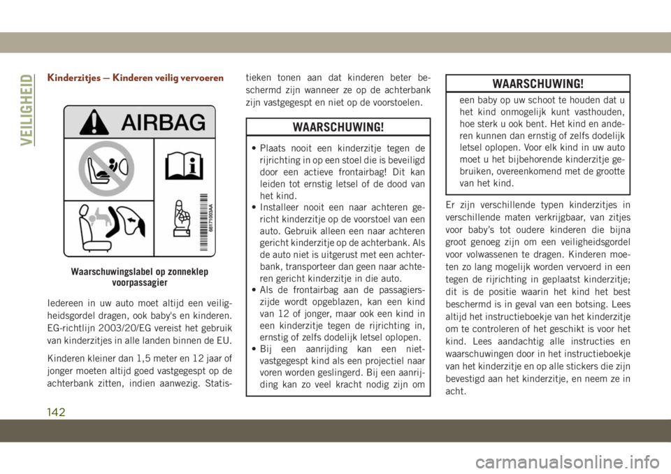 JEEP GRAND CHEROKEE 2020  Instructieboek (in Dutch) Kinderzitjes — Kinderen veilig vervoeren
Iedereen in uw auto moet altijd een veilig-
heidsgordel dragen, ook baby's en kinderen.
EG-richtlijn 2003/20/EG vereist het gebruik
van kinderzitjes in a