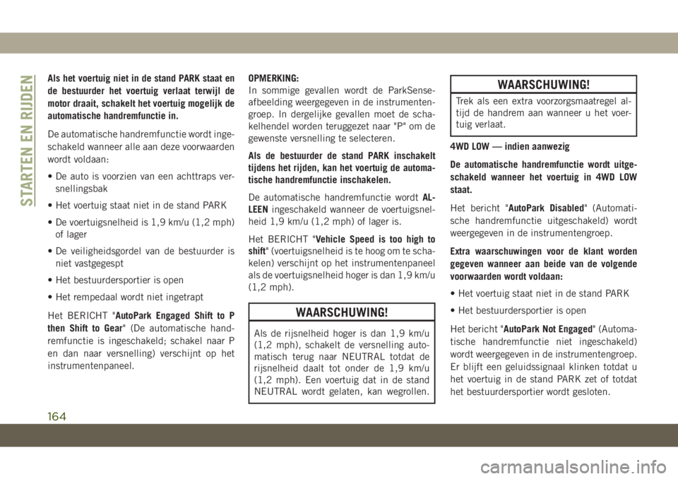 JEEP GRAND CHEROKEE 2020  Instructieboek (in Dutch) Als het voertuig niet in de stand PARK staat en
de bestuurder het voertuig verlaat terwijl de
motor draait, schakelt het voertuig mogelijk de
automatische handremfunctie in.
De automatische handremfun