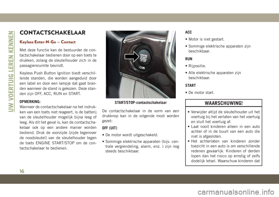 JEEP GRAND CHEROKEE 2020 Instructieboek (in Dutch) CONTACTSCHAKELAAR
Keyless Enter-N-Go — Contact
Met deze functie kan de bestuurder de con-
tactschakelaar bedienen door op een toets te
drukken, zolang de sleutelhouder zich in de
passagiersruimte be JEEP GRAND CHEROKEE 2020 Instructieboek (in Dutch) CONTACTSCHAKELAAR
Keyless Enter-N-Go — Contact
Met deze functie kan de bestuurder de con-
tactschakelaar bedienen door op een toets te
drukken, zolang de sleutelhouder zich in de
passagiersruimte be