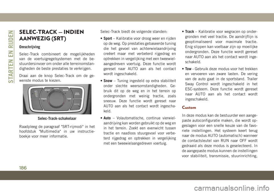 JEEP GRAND CHEROKEE 2020  Instructieboek (in Dutch) SELEC-TRACK — INDIEN
AANWEZIG (SRT)
Omschrijving
Selec-Track combineert de mogelijkheden
van de voertuigregelsystemen met de be-
stuurdersinvoer om onder alle terreinomstan-
digheden de beste presta
