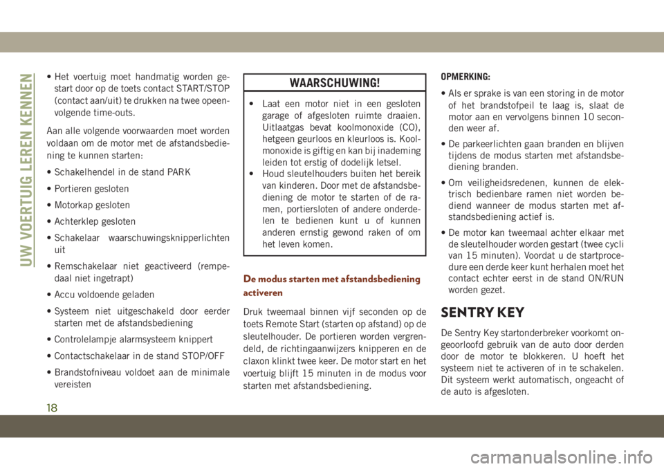 JEEP GRAND CHEROKEE 2020  Instructieboek (in Dutch) • Het voertuig moet handmatig worden ge-
start door op de toets contact START/STOP
(contact aan/uit) te drukken na twee opeen-
volgende time-outs.
Aan alle volgende voorwaarden moet worden
voldaan o