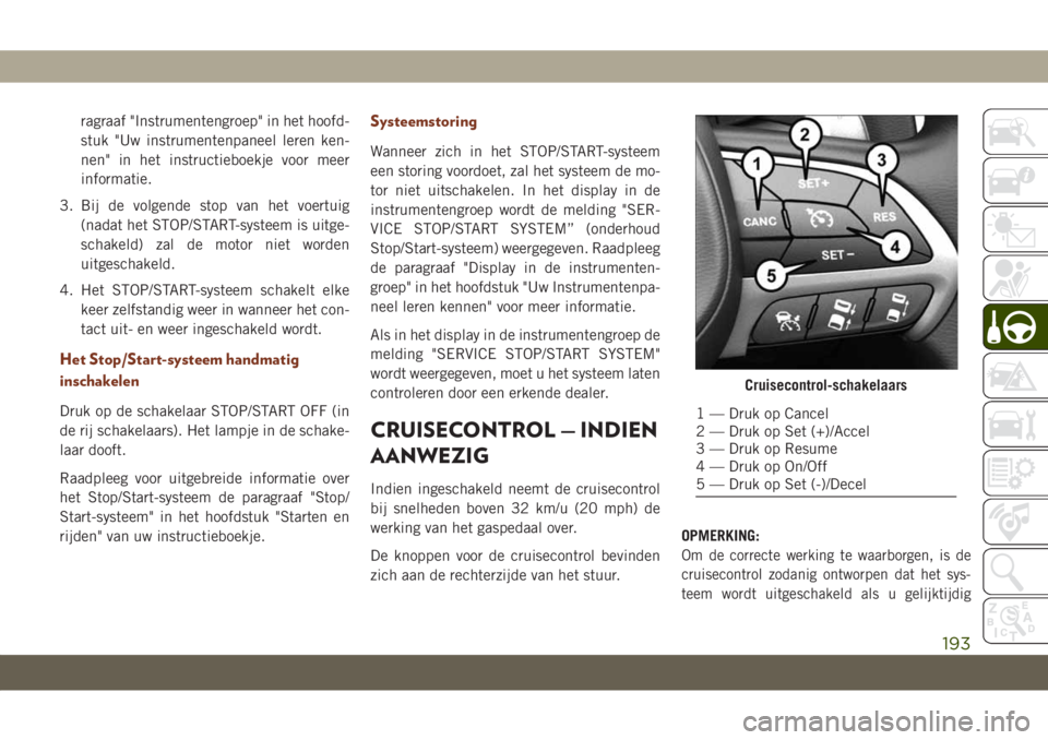 JEEP GRAND CHEROKEE 2020  Instructieboek (in Dutch) ragraaf "Instrumentengroep" in het hoofd-
stuk "Uw instrumentenpaneel leren ken-
nen" in het instructieboekje voor meer
informatie.
3. Bij de volgende stop van het voertuig
(nadat het 
