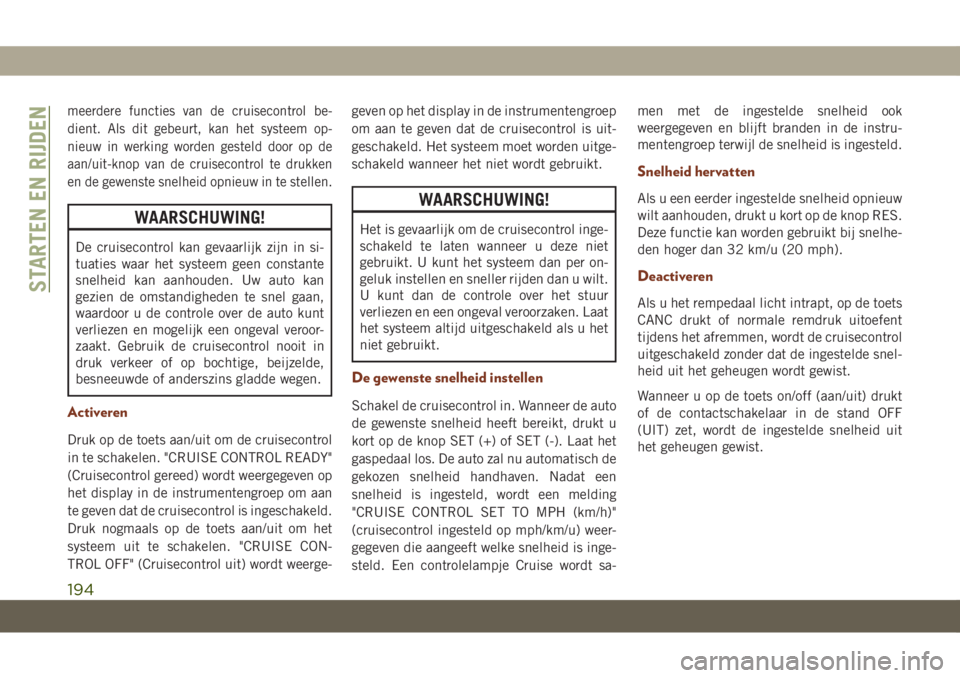 JEEP GRAND CHEROKEE 2020  Instructieboek (in Dutch) meerdere functies van de cruisecontrol be-
dient. Als dit gebeurt, kan het systeem op-
nieuw in werking worden gesteld door op de
aan/uit-knop van de cruisecontrol te drukken
en de gewenste snelheid o