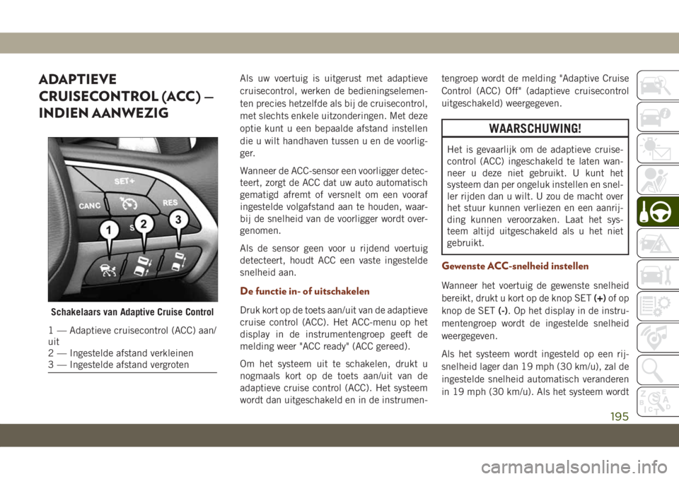 JEEP GRAND CHEROKEE 2020  Instructieboek (in Dutch) ADAPTIEVE
CRUISECONTROL (ACC) —
INDIEN AANWEZIGAls uw voertuig is uitgerust met adaptieve
cruisecontrol, werken de bedieningselemen-
ten precies hetzelfde als bij de cruisecontrol,
met slechts enkel