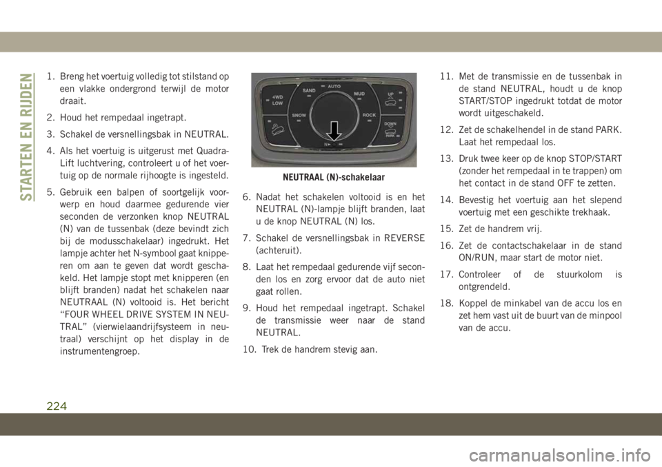 JEEP GRAND CHEROKEE 2020 Instructieboek (in Dutch) 1. Breng het voertuig volledig tot stilstand op
een vlakke ondergrond terwijl de motor
draait.
2. Houd het rempedaal ingetrapt.
3. Schakel de versnellingsbak in NEUTRAL.
4. Als het voertuig is uitgeru JEEP GRAND CHEROKEE 2020 Instructieboek (in Dutch) 1. Breng het voertuig volledig tot stilstand op
een vlakke ondergrond terwijl de motor
draait.
2. Houd het rempedaal ingetrapt.
3. Schakel de versnellingsbak in NEUTRAL.
4. Als het voertuig is uitgeru