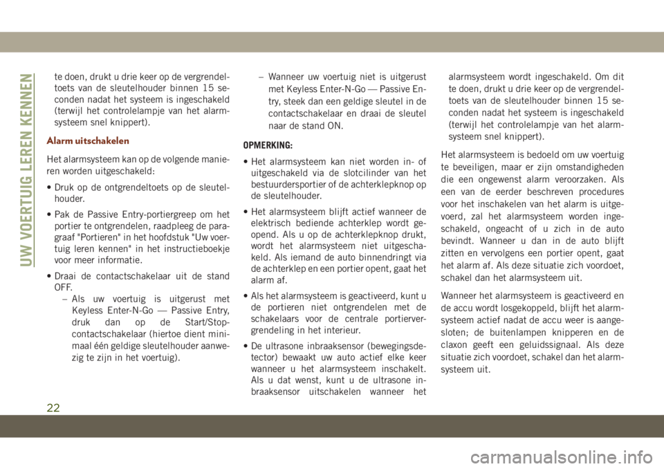 JEEP GRAND CHEROKEE 2020  Instructieboek (in Dutch) te doen, drukt u drie keer op de vergrendel-
toets van de sleutelhouder binnen 15 se-
conden nadat het systeem is ingeschakeld
(terwijl het controlelampje van het alarm-
systeem snel knippert).
Alarm 