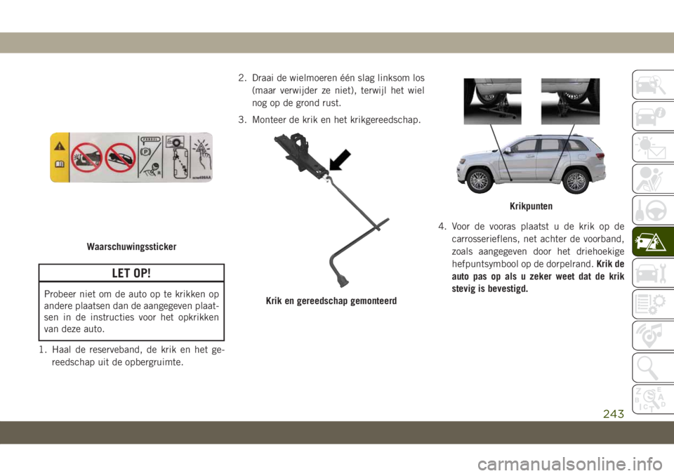JEEP GRAND CHEROKEE 2021 Instructieboek (in Dutch) LET OP!
Probeer niet om de auto op te krikken op
andere plaatsen dan de aangegeven plaat-
sen in de instructies voor het opkrikken
van deze auto.
1. Haal de reserveband, de krik en het ge-
reedschap u JEEP GRAND CHEROKEE 2021 Instructieboek (in Dutch) LET OP!
Probeer niet om de auto op te krikken op
andere plaatsen dan de aangegeven plaat-
sen in de instructies voor het opkrikken
van deze auto.
1. Haal de reserveband, de krik en het ge-
reedschap u
