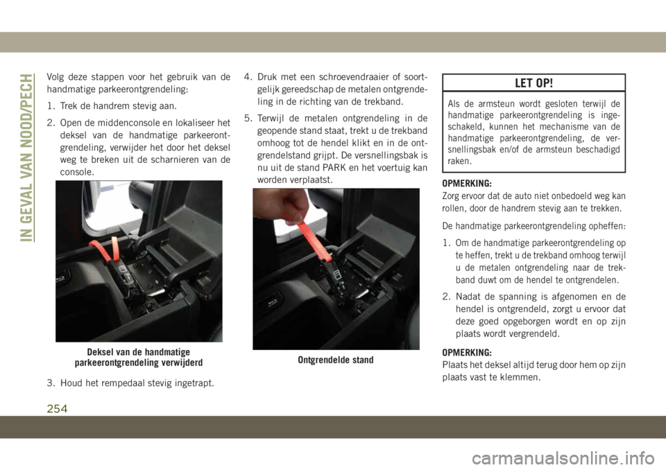 JEEP GRAND CHEROKEE 2021 Instructieboek (in Dutch) Volg deze stappen voor het gebruik van de
handmatige parkeerontgrendeling:
1. Trek de handrem stevig aan.
2. Open de middenconsole en lokaliseer het
deksel van de handmatige parkeeront-
grendeling, ve JEEP GRAND CHEROKEE 2021 Instructieboek (in Dutch) Volg deze stappen voor het gebruik van de
handmatige parkeerontgrendeling:
1. Trek de handrem stevig aan.
2. Open de middenconsole en lokaliseer het
deksel van de handmatige parkeeront-
grendeling, ve