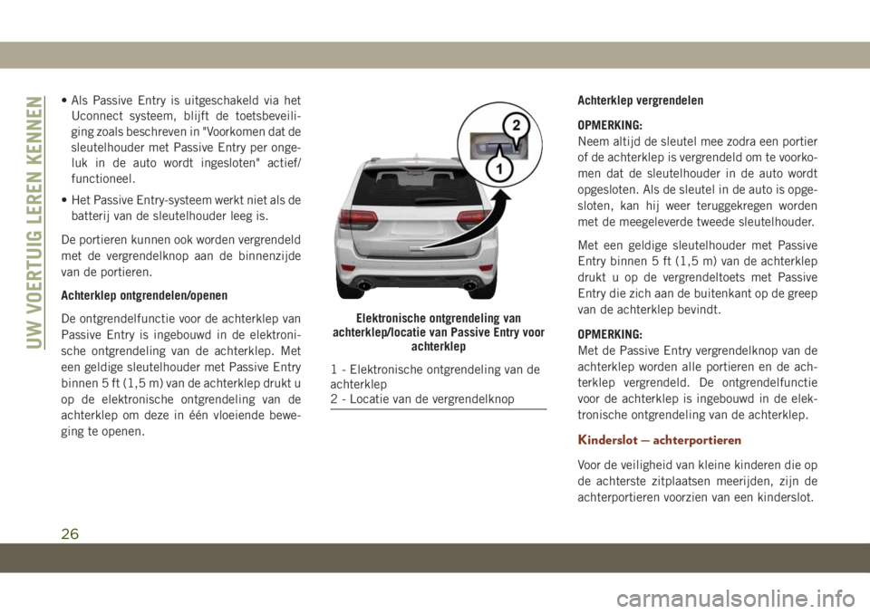 JEEP GRAND CHEROKEE 2020  Instructieboek (in Dutch) • Als Passive Entry is uitgeschakeld via het
Uconnect systeem, blijft de toetsbeveili-
ging zoals beschreven in "Voorkomen dat de
sleutelhouder met Passive Entry per onge-
luk in de auto wordt i