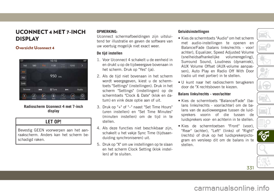 JEEP GRAND CHEROKEE 2020  Instructieboek (in Dutch) UCONNECT 4 MET 7-INCH
DISPLAY
Overzicht Uconnect 4
LET OP!
Bevestig GEEN voorwerpen aan het aan-
raakscherm. Anders kan het scherm be-
schadigd raken.OPMERKING:
Uconnect schermafbeeldingen zijn uitslu