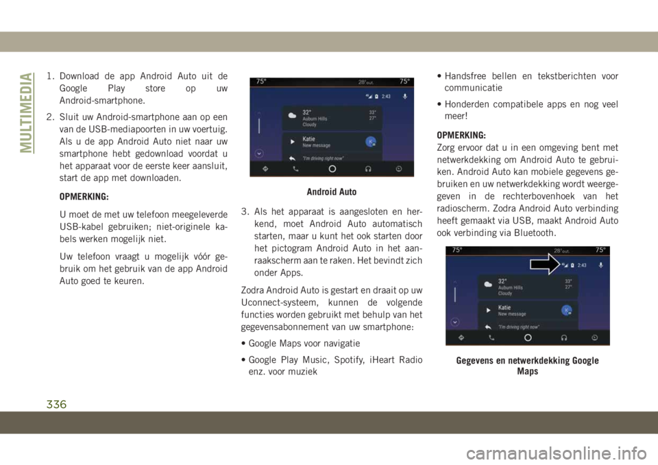 JEEP GRAND CHEROKEE 2020  Instructieboek (in Dutch) 1. Download de app Android Auto uit de
Google Play store op uw
Android-smartphone.
2. Sluit uw Android-smartphone aan op een
van de USB-mediapoorten in uw voertuig.
Als u de app Android Auto niet naar
