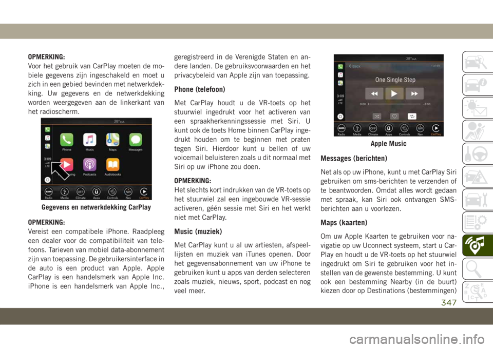 JEEP GRAND CHEROKEE 2020  Instructieboek (in Dutch) OPMERKING:
Voor het gebruik van CarPlay moeten de mo-
biele gegevens zijn ingeschakeld en moet u
zich in een gebied bevinden met netwerkdek-
king. Uw gegevens en de netwerkdekking
worden weergegeven a