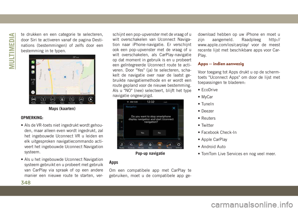 JEEP GRAND CHEROKEE 2020  Instructieboek (in Dutch) te drukken en een categorie te selecteren,
door Siri te activeren vanaf de pagina Desti-
nations (bestemmingen) of zelfs door een
bestemming in te typen.
OPMERKING:
• Als de VR-toets niet ingedrukt 