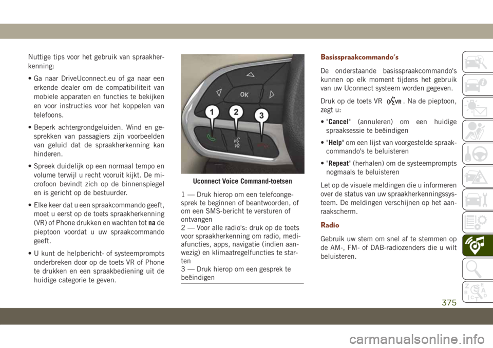 JEEP GRAND CHEROKEE 2021 Instructieboek (in Dutch) Nuttige tips voor het gebruik van spraakher-
kenning:
• Ga naar DriveUconnect.eu of ga naar een
erkende dealer om de compatibiliteit van
mobiele apparaten en functies te bekijken
en voor instructies JEEP GRAND CHEROKEE 2021 Instructieboek (in Dutch) Nuttige tips voor het gebruik van spraakher-
kenning:
• Ga naar DriveUconnect.eu of ga naar een
erkende dealer om de compatibiliteit van
mobiele apparaten en functies te bekijken
en voor instructies