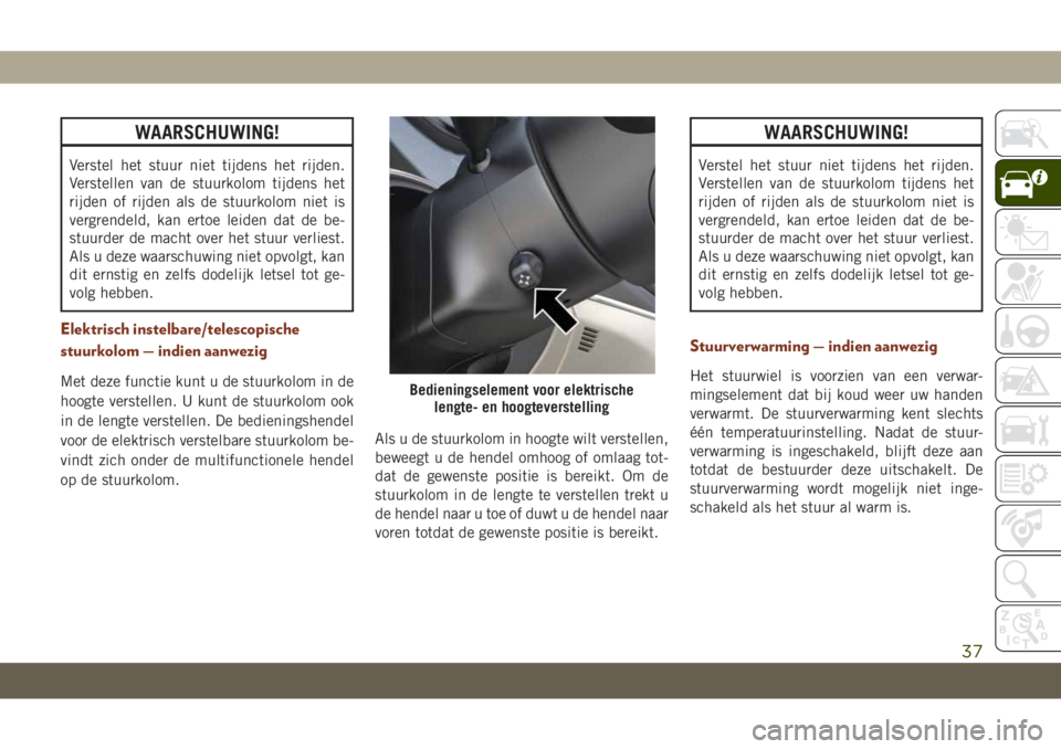 JEEP GRAND CHEROKEE 2020  Instructieboek (in Dutch) WAARSCHUWING!
Verstel het stuur niet tijdens het rijden.
Verstellen van de stuurkolom tijdens het
rijden of rijden als de stuurkolom niet is
vergrendeld, kan ertoe leiden dat de be-
stuurder de macht 