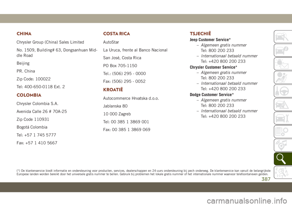 JEEP GRAND CHEROKEE 2021 Instructieboek (in Dutch) CHINA
Chrysler Group (China) Sales Limited
No. 1509, Building# 63, Dongsanhuan Mid-
dle Road
Beijing
PR. China
Zip Code: 100022
Tel: 400-650-0118 Ext. 2
COLOMBIA
Chrysler Colombia S.A.
Avenida Calle 2 JEEP GRAND CHEROKEE 2021 Instructieboek (in Dutch) CHINA
Chrysler Group (China) Sales Limited
No. 1509, Building# 63, Dongsanhuan Mid-
dle Road
Beijing
PR. China
Zip Code: 100022
Tel: 400-650-0118 Ext. 2
COLOMBIA
Chrysler Colombia S.A.
Avenida Calle 2