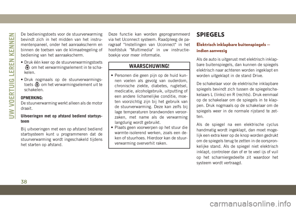 JEEP GRAND CHEROKEE 2020  Instructieboek (in Dutch) De bedieningstoets voor de stuurverwarming
bevindt zich in het midden van het instru-
mentenpaneel, onder het aanraakscherm en
binnen de toetsen van de klimaatregeling of
bediening van het aanraaksche