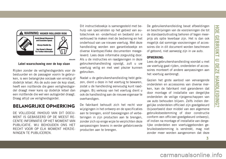 JEEP GRAND CHEROKEE 2019  Instructieboek (in Dutch) Rijden zonder de veiligheidsgordels voor de
bestuurder en de passagier voorin te gebrui-
ken, is een belangrijke oorzaak van ernstig of
dodelijk letsel. Als de auto over de kop slaat,
heeft een inzitt