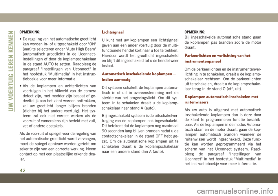 JEEP GRAND CHEROKEE 2021 Instructieboek (in Dutch) OPMERKING:
• De regeling van het automatische grootlicht
kan worden in- of uitgeschakeld door "ON"
(aan) te selecteren onder "Auto High Beam"
(automatisch grootlicht) in de Uconnect- JEEP GRAND CHEROKEE 2021 Instructieboek (in Dutch) OPMERKING:
• De regeling van het automatische grootlicht
kan worden in- of uitgeschakeld door "ON"
(aan) te selecteren onder "Auto High Beam"
(automatisch grootlicht) in de Uconnect-