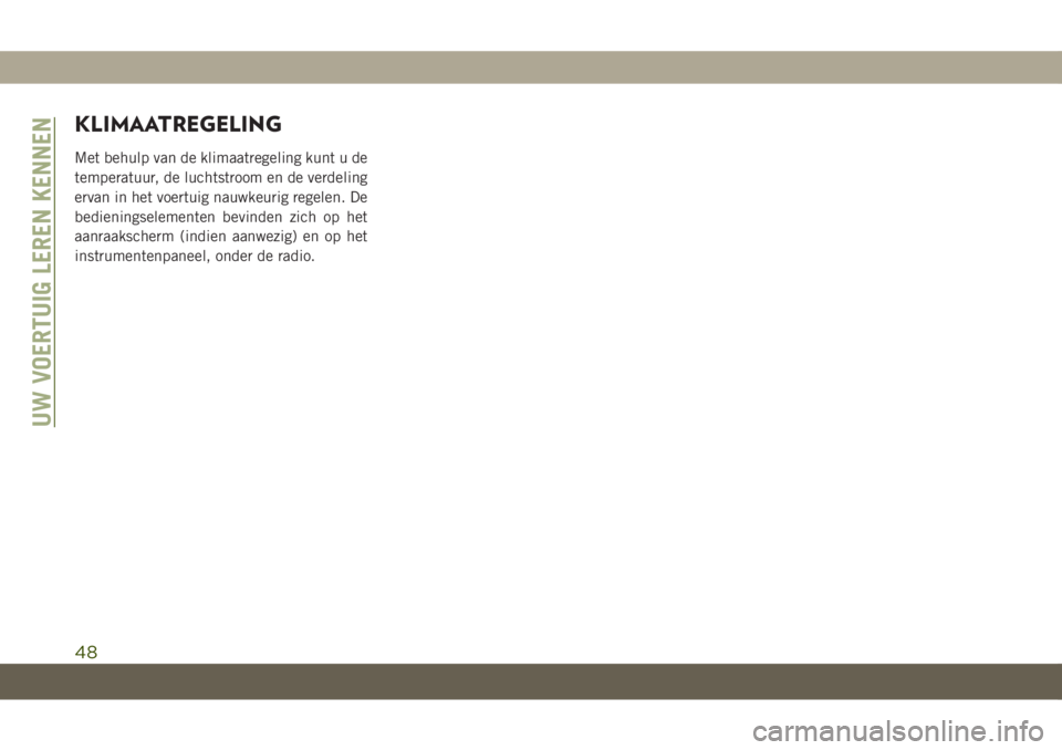 JEEP GRAND CHEROKEE 2020  Instructieboek (in Dutch) KLIMAATREGELING
Met behulp van de klimaatregeling kunt u de
temperatuur, de luchtstroom en de verdeling
ervan in het voertuig nauwkeurig regelen. De
bedieningselementen bevinden zich op het
aanraaksch