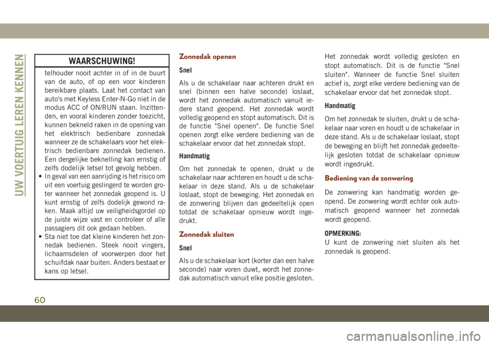 JEEP GRAND CHEROKEE 2020  Instructieboek (in Dutch) WAARSCHUWING!
telhouder nooit achter in of in de buurt
van de auto, of op een voor kinderen
bereikbare plaats. Laat het contact van
auto's met Keyless Enter-N-Go niet in de
modus ACC of ON/RUN sta