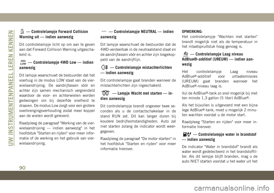 JEEP GRAND CHEROKEE 2020  Instructieboek (in Dutch) — Controlelampje Forward Collision
Warning uit — indien aanwezig
Dit controlelampje licht op om aan te geven
aan dat Forward Collision Warning uitgescha-
keld is.
— Controlelampje 4WD Low — in