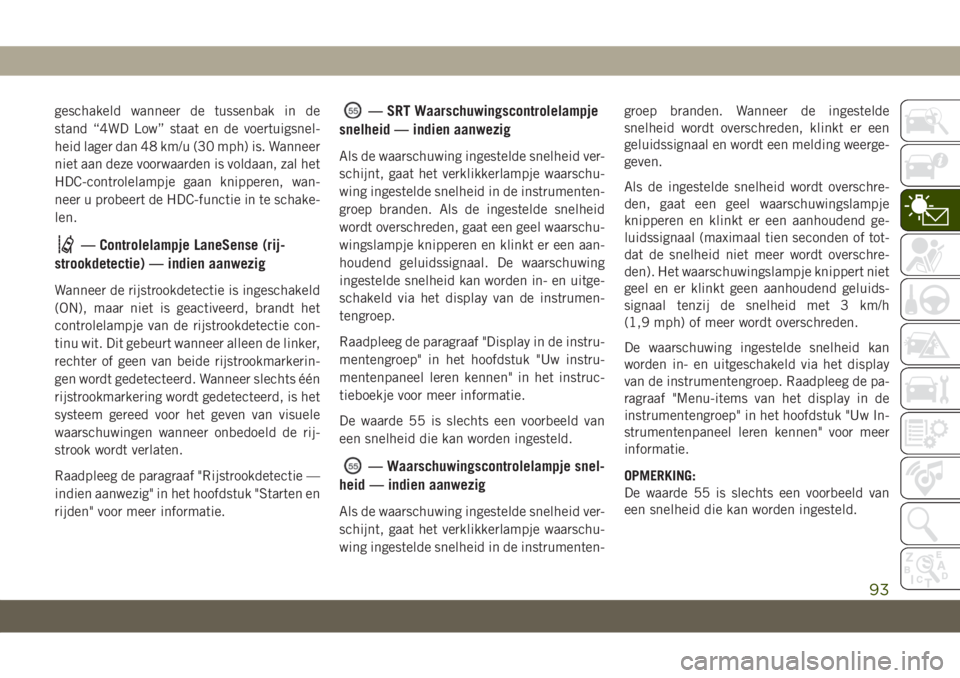 JEEP GRAND CHEROKEE 2020  Instructieboek (in Dutch) geschakeld wanneer de tussenbak in de
stand “4WD Low” staat en de voertuigsnel-
heid lager dan 48 km/u (30 mph) is. Wanneer
niet aan deze voorwaarden is voldaan, zal het
HDC-controlelampje gaan kn