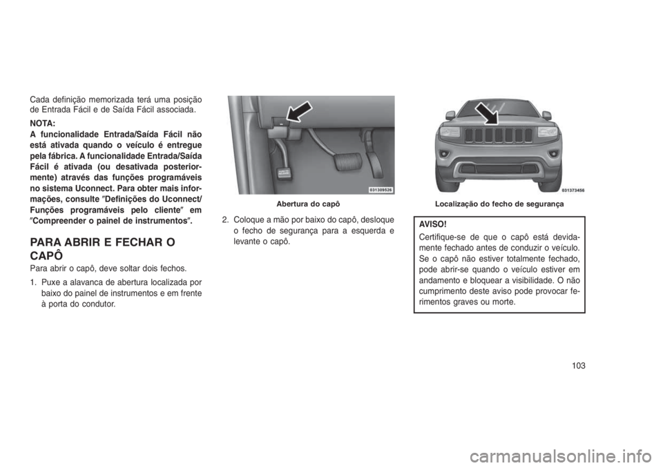 JEEP GRAND CHEROKEE 2016 Manual de Uso e Manutenção (in Portuguese) Cada definição memorizada terá uma posição
de Entrada Fácil e de Saída Fácil associada.
NOTA:
A funcionalidade Entrada/Saída Fácil não
está ativada quando o veículo é entregue
pela fábr JEEP GRAND CHEROKEE 2016 Manual de Uso e Manutenção (in Portuguese) Cada definição memorizada terá uma posição
de Entrada Fácil e de Saída Fácil associada.
NOTA:
A funcionalidade Entrada/Saída Fácil não
está ativada quando o veículo é entregue
pela fábr