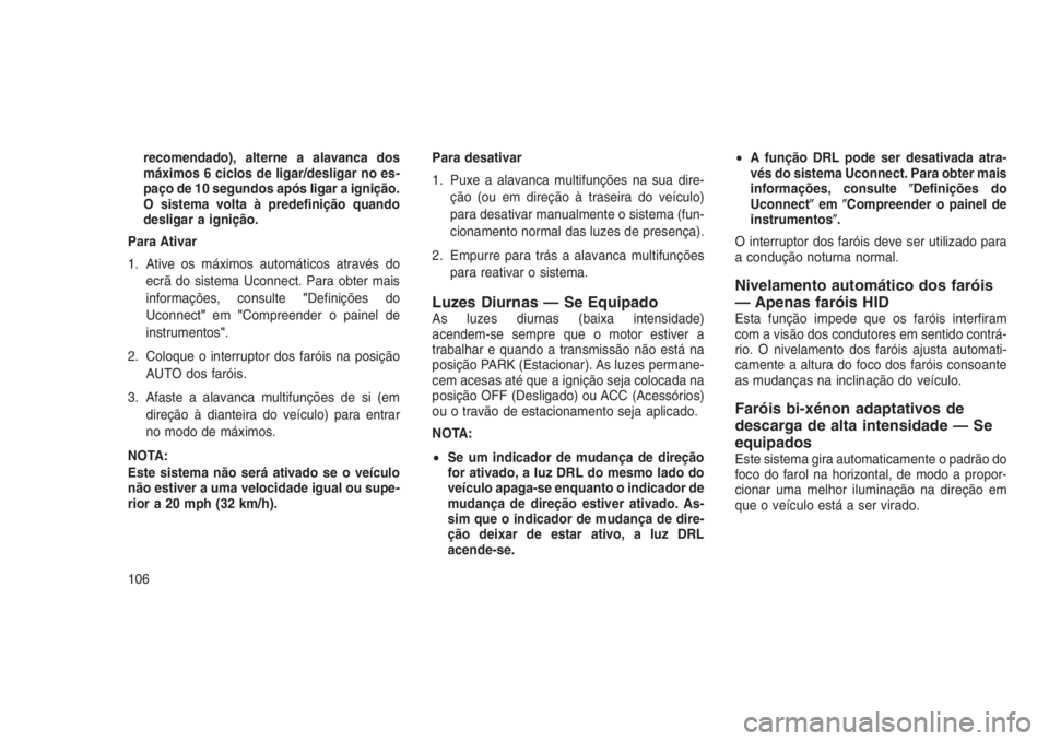 JEEP GRAND CHEROKEE 2016 Manual de Uso e Manutenção (in Portuguese) recomendado), alterne a alavanca dos
máximos 6 ciclos de ligar/desligar no es-
paço de 10 segundos após ligar a ignição.
O sistema volta à predefinição quando
desligar a ignição.
Para Ativar JEEP GRAND CHEROKEE 2016 Manual de Uso e Manutenção (in Portuguese) recomendado), alterne a alavanca dos
máximos 6 ciclos de ligar/desligar no es-
paço de 10 segundos após ligar a ignição.
O sistema volta à predefinição quando
desligar a ignição.
Para Ativar