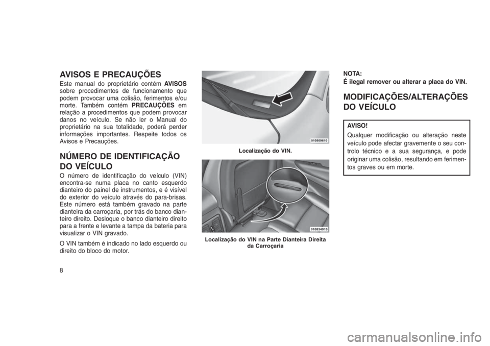 JEEP GRAND CHEROKEE 2016  Manual de Uso e Manutenção (in Portuguese) AVISOS E PRECAUÇÕES
Este manual do proprietário contémAVISOS
sobre procedimentos de funcionamento que
podem provocar uma colisão, ferimentos e/ou
morte. Também contémPRECAUÇÕESem
relação a 