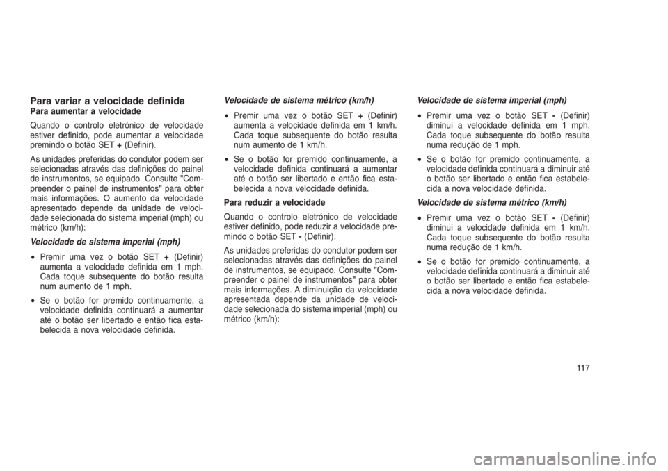 JEEP GRAND CHEROKEE 2016  Manual de Uso e Manutenção (in Portuguese) Para variar a velocidade definidaPara aumentar a velocidade
Quando o controlo eletrónico de velocidade
estiver definido, pode aumentar a velocidade
premindo o botão SET+(Definir).
As unidades prefer