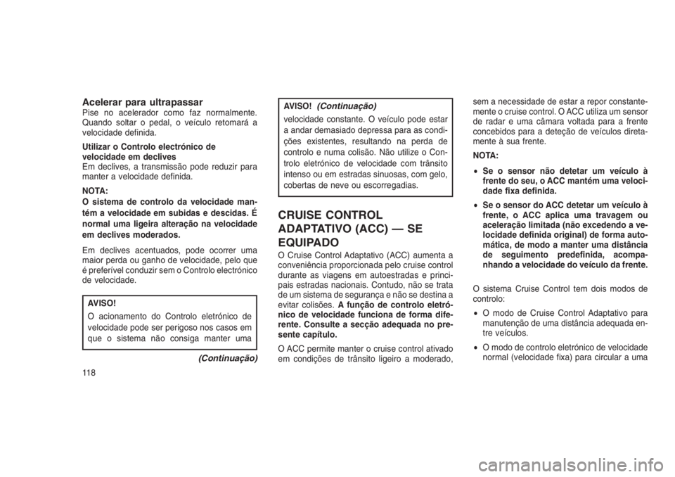 JEEP GRAND CHEROKEE 2016  Manual de Uso e Manutenção (in Portuguese) Acelerar para ultrapassarPise no acelerador como faz normalmente.
Quando soltar o pedal, o veículo retomará a
velocidade definida.
Utilizar o Controlo electrónico de
velocidade em declives
Em decli