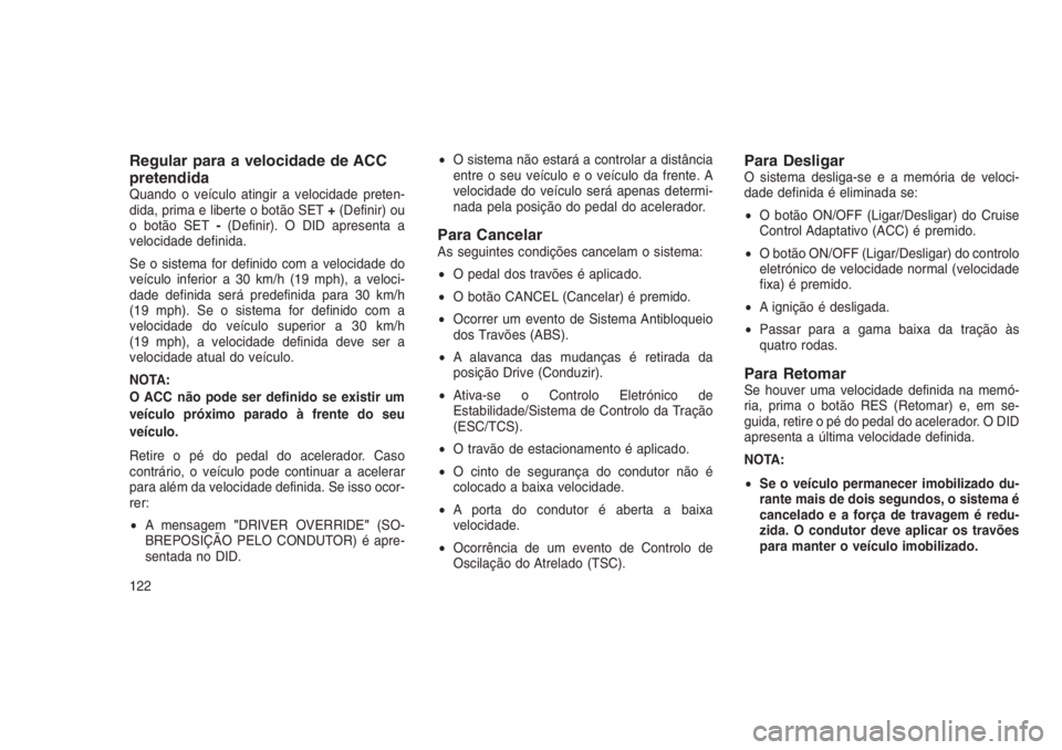 JEEP GRAND CHEROKEE 2016  Manual de Uso e Manutenção (in Portuguese) Regular para a velocidade de ACC
pretendida
Quando o veículo atingir a velocidade preten-
dida, prima e liberte o botão SET+(Definir) ou
o botão SET-(Definir). O DID apresenta a
velocidade definida