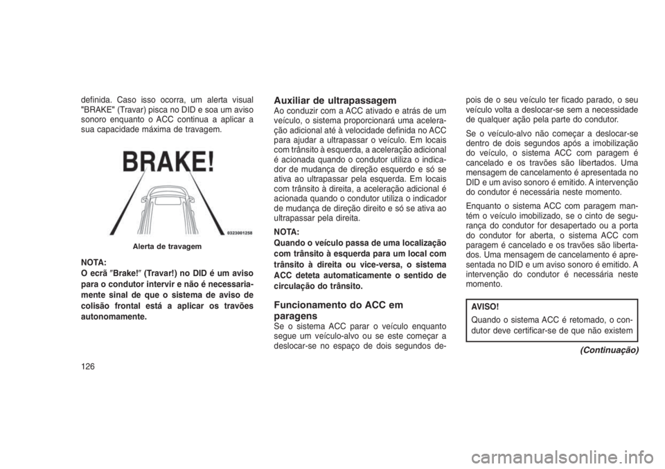 JEEP GRAND CHEROKEE 2016  Manual de Uso e Manutenção (in Portuguese) definida. Caso isso ocorra, um alerta visual
"BRAKE"(Travar) pisca no DID e soa um aviso
sonoro enquanto o ACC continua a aplicar a
sua capacidade máxima de travagem.
NOTA:
O ecrãBrake!(Tr