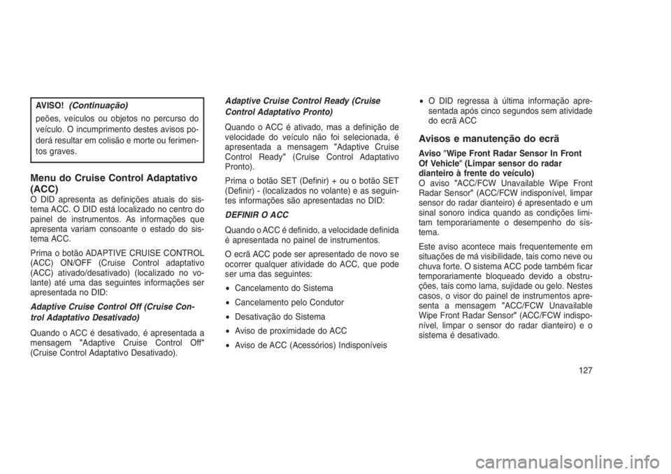 JEEP GRAND CHEROKEE 2016 Manual de Uso e Manutenção (in Portuguese) AVISO!(Continuação)
peões, veículos ou objetos no percurso do
veículo. O incumprimento destes avisos po-
derá resultar em colisão e morte ou ferimen-
tos graves.
Menu do Cruise Control Adaptati JEEP GRAND CHEROKEE 2016 Manual de Uso e Manutenção (in Portuguese) AVISO!(Continuação)
peões, veículos ou objetos no percurso do
veículo. O incumprimento destes avisos po-
derá resultar em colisão e morte ou ferimen-
tos graves.
Menu do Cruise Control Adaptati