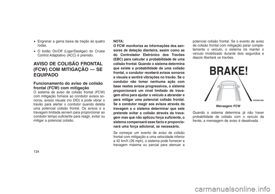 JEEP GRAND CHEROKEE 2016 Manual de Uso e Manutenção (in Portuguese) •Engrenar a gama baixa da tração às quatro
rodas.
•O botão On/Off (Ligar/Desligar) do Cruise
Control Adaptativo (ACC) é premido.
AVISO DE COLISÃO FRONTAL
(FCW) COM MITIGAÇÃO — SE
EQUIPAD JEEP GRAND CHEROKEE 2016 Manual de Uso e Manutenção (in Portuguese) •Engrenar a gama baixa da tração às quatro
rodas.
•O botão On/Off (Ligar/Desligar) do Cruise
Control Adaptativo (ACC) é premido.
AVISO DE COLISÃO FRONTAL
(FCW) COM MITIGAÇÃO — SE
EQUIPAD