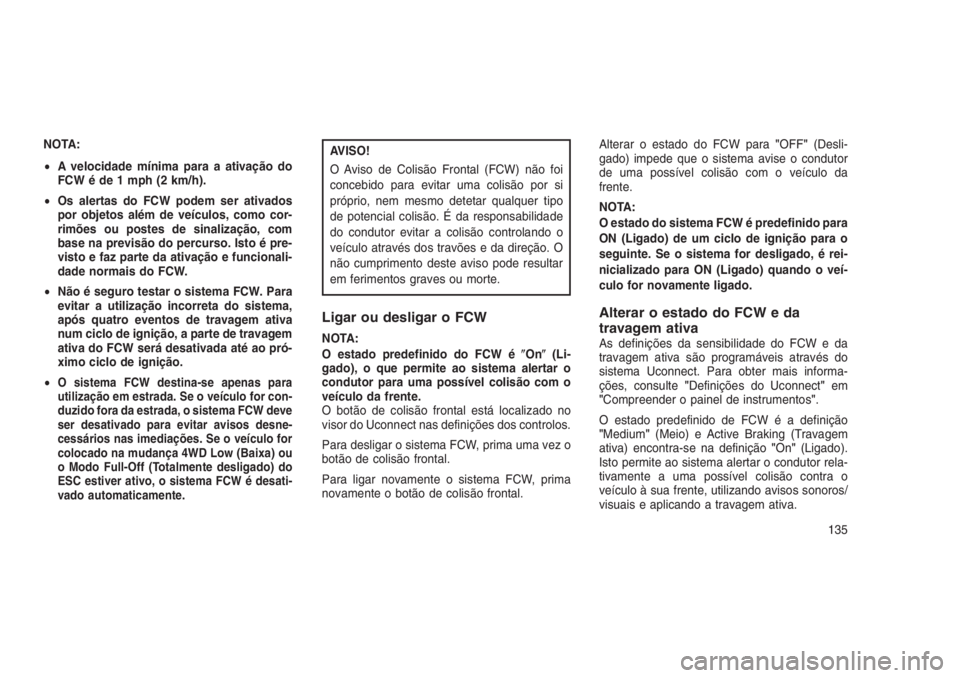 JEEP GRAND CHEROKEE 2016  Manual de Uso e Manutenção (in Portuguese) NOTA:
•A velocidade mínima para a ativação do
FCW é de 1 mph (2 km/h).
•Os alertas do FCW podem ser ativados
por objetos além de veículos, como cor-
rimões ou postes de sinalização, com
b