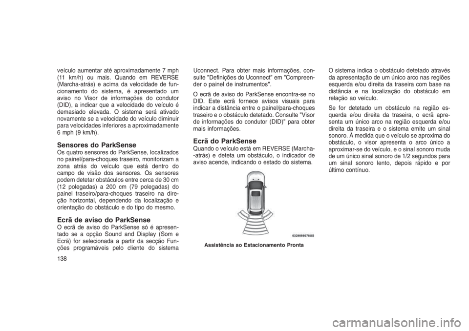 JEEP GRAND CHEROKEE 2016  Manual de Uso e Manutenção (in Portuguese) veículo aumentar até aproximadamente 7 mph
(11 km/h) ou mais. Quando em REVERSE
(Marcha-atrás) e acima da velocidade de fun-
cionamento do sistema, é apresentado um
aviso no Visor de informações