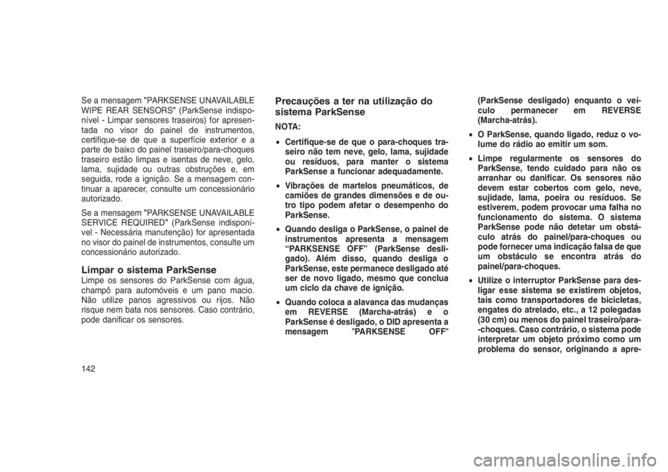 JEEP GRAND CHEROKEE 2016  Manual de Uso e Manutenção (in Portuguese) Se a mensagem"PARKSENSE UNAVAILABLE
WIPE REAR SENSORS"(ParkSense indispo-
nível - Limpar sensores traseiros) for apresen-
tada no visor do painel de instrumentos,
certifique-se de que a super