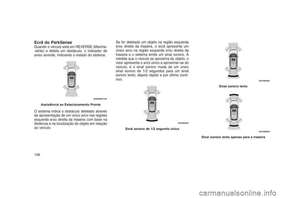 JEEP GRAND CHEROKEE 2016  Manual de Uso e Manutenção (in Portuguese) Ecrã do ParkSenseQuando o veículo está em REVERSE (Marcha-
-atrás) e deteta um obstáculo, o indicador de
aviso acende, indicando o estado do sistema.
O sistema indica o obstáculo detetado atrav